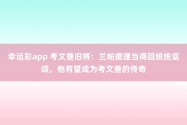 幸运彩app 考文垂旧将：兰帕德理当得回统统讴颂，他有望成为考文垂的传奇