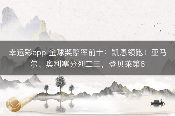 幸运彩app 金球奖赔率前十:凯恩领跑!亚马尔、奥利塞分列二三,登贝莱第6