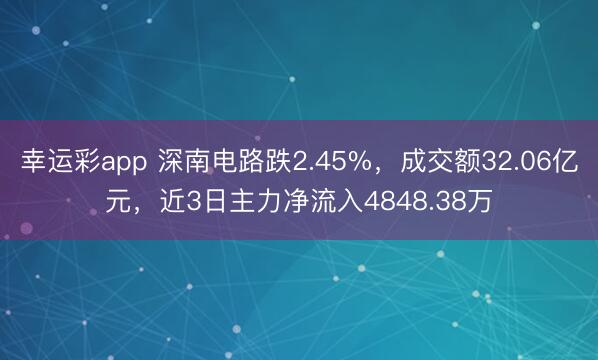 幸运彩app 深南电路跌2.45%，成交额32.06亿元，近3日主力净流入4848.38万