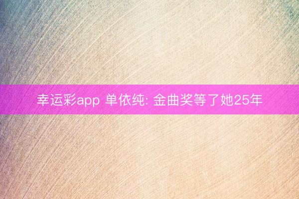 幸运彩app 单依纯: 金曲奖等了她25年