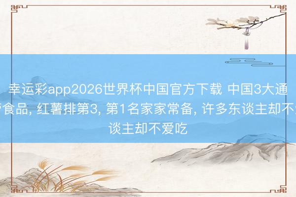 幸运彩app2026世界杯中国官方下载 中国3大通血管食品， 红薯排第3， 第1名家家常备， 许多东谈主却不爱吃