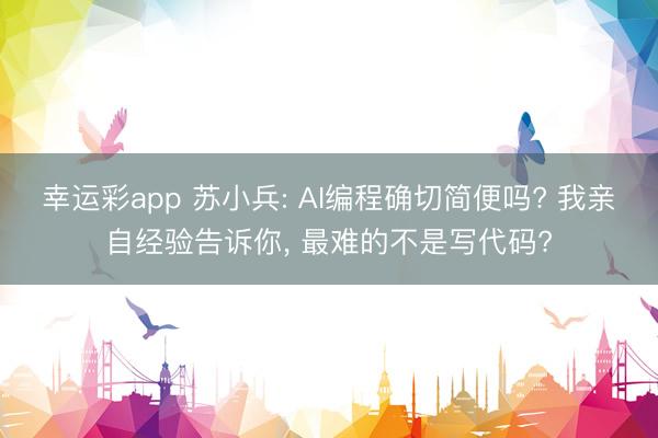 幸运彩app 苏小兵: AI编程确切简便吗? 我亲自经验告诉你， 最难的不是写代码?
