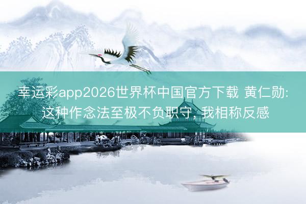 幸运彩app2026世界杯中国官方下载 黄仁勋: 这种作念法至极不负职守, 我相称反感