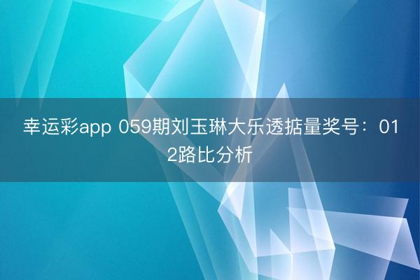 幸运彩app 059期刘玉琳大乐透掂量奖号：012路比分析