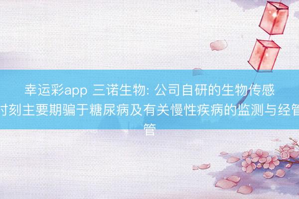 幸运彩app 三诺生物: 公司自研的生物传感时刻主要期骗于糖尿病及有关慢性疾病的监测与经管
