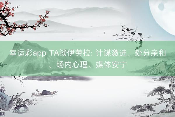 幸运彩app TA谈伊劳拉: 计谋激进、处分亲和、场内心理、媒体安宁