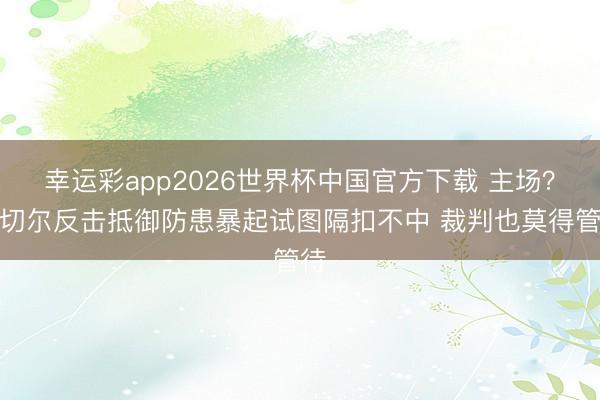 幸运彩app2026世界杯中国官方下载 主场？米切尔反击抵御防患暴起试图隔扣不中 裁判也莫得管待