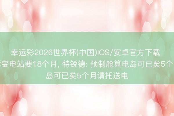 幸运彩2026世界杯(中国)IOS/安卓官方下载 算力中心建变电站要18个月， 特锐德: 预制舱算电岛可已矣5个月请托送电