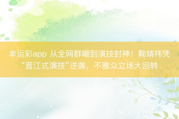 幸运彩app 从全网群嘲到演技封神！鞠婧祎凭“晋江式演技”逆袭，不雅众立场大回转