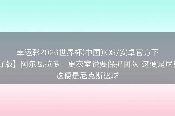 幸运彩2026世界杯(中国)IOS/安卓官方下载 【完好版】阿尔瓦拉多：更衣室说要保抓团队 这便是尼克斯篮球