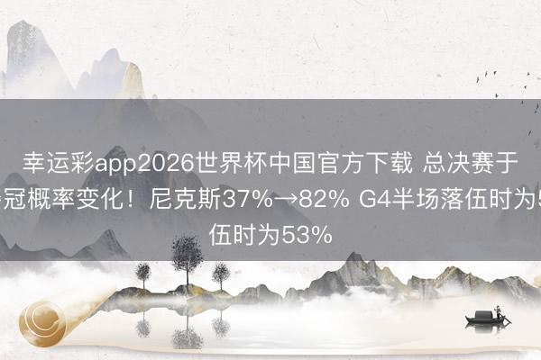 幸运彩app2026世界杯中国官方下载 总决赛于今夺冠概率变化！尼克斯37%→82% G4半场落伍时为53%