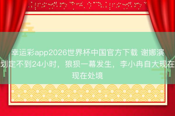 幸运彩app2026世界杯中国官方下载 谢娜演唱会划定不到24小时，狼狈一幕发生，李小冉自大现在处境