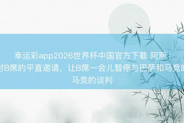 幸运彩app2026世界杯中国官方下载 阿斯：穆帅对B席的平直邀请，让B席一会儿暂停与巴萨和马竞的谈判