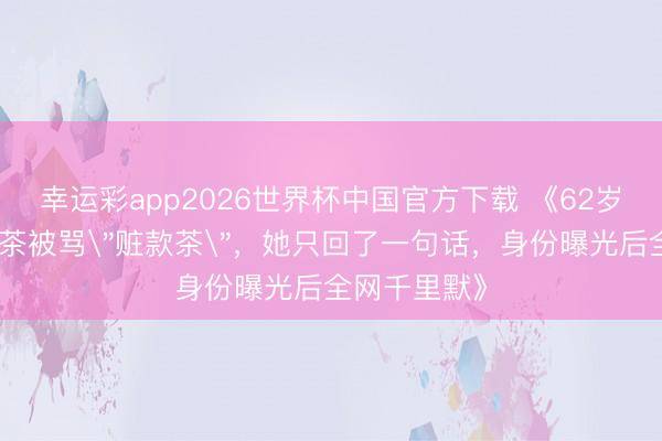 幸运彩app2026世界杯中国官方下载 《62岁婆婆直播卖茶被骂