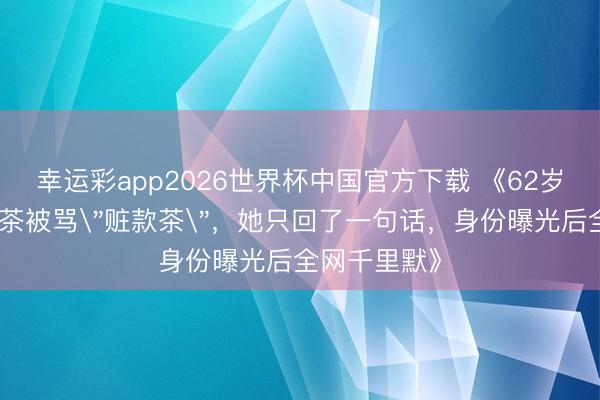 幸运彩app2026世界杯中国官方下载 《62岁婆婆直播卖茶被骂