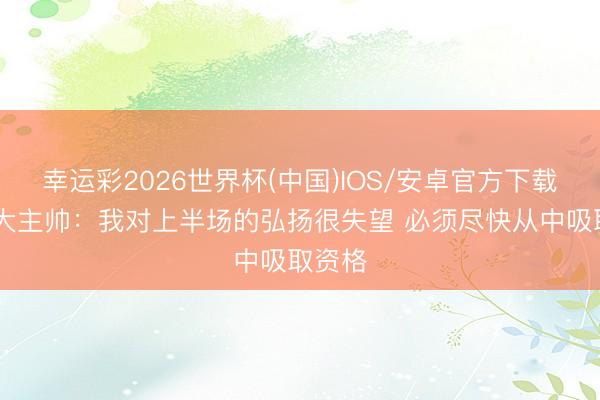 幸运彩2026世界杯(中国)IOS/安卓官方下载 加拿大主帅：我对上半场的弘扬很失望 必须尽快从中吸取资格