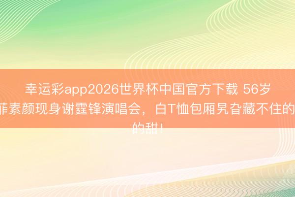 幸运彩app2026世界杯中国官方下载 56岁王菲素颜现身谢霆锋演唱会，白T恤包厢旯旮藏不住的甜！