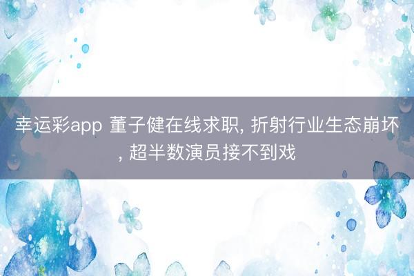 幸运彩app 董子健在线求职， 折射行业生态崩坏， 超半数演员接不到戏