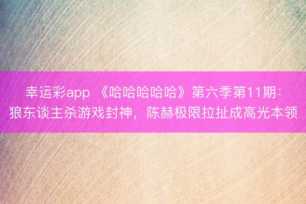 幸运彩app 《哈哈哈哈哈》第六季第11期：狼东谈主杀游戏封神，陈赫极限拉扯成高光本领