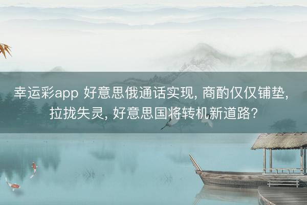 幸运彩app 好意思俄通话实现, 商酌仅仅铺垫, 拉拢失灵, 好意思国将转机新道路?