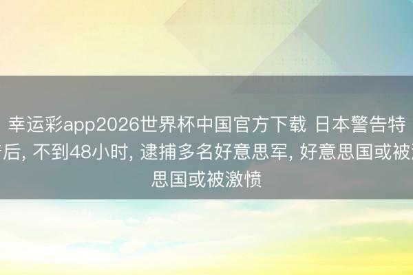幸运彩app2026世界杯中国官方下载 日本警告特朗普后, 不到48小时, 逮捕多名好意思军, 好意思国或被激愤