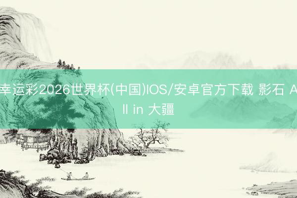 幸运彩2026世界杯(中国)IOS/安卓官方下载 影石 All in 大疆